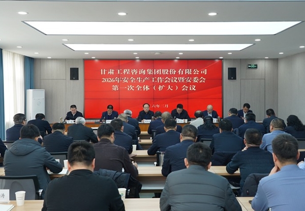 甘肅工程咨詢集團召開2026年安全生產(chǎn)工作會議暨安委會第一次全體（擴大）會議